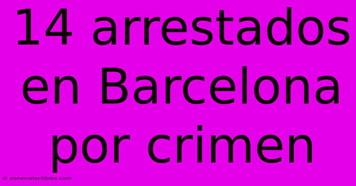 14 Arrestados En Barcelona Por Crimen