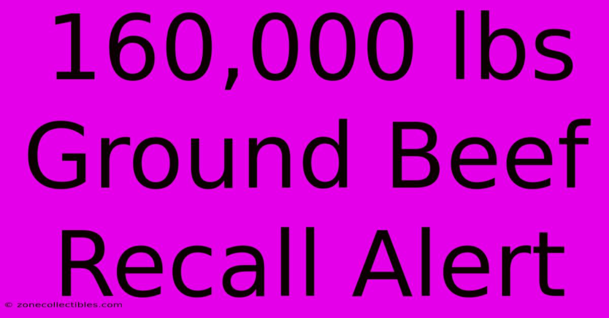 160,000 Lbs Ground Beef Recall Alert