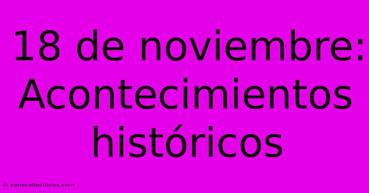 18 De Noviembre: Acontecimientos Históricos