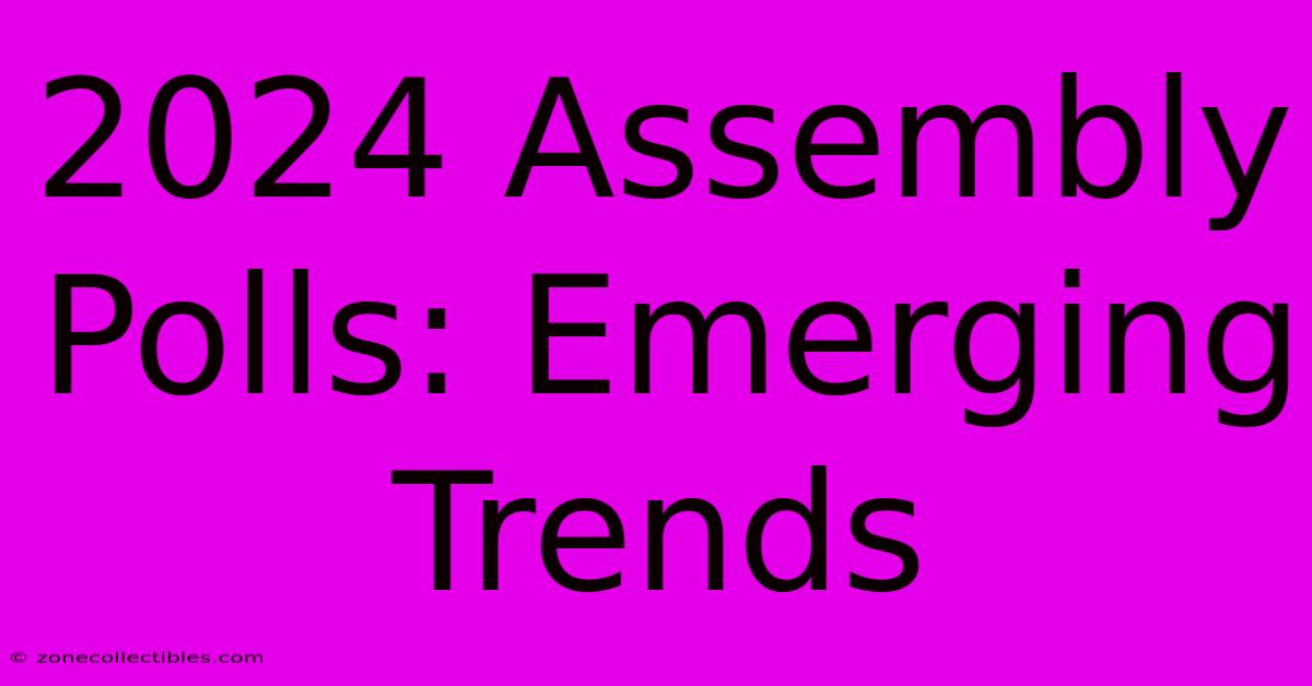 2024 Assembly Polls: Emerging Trends