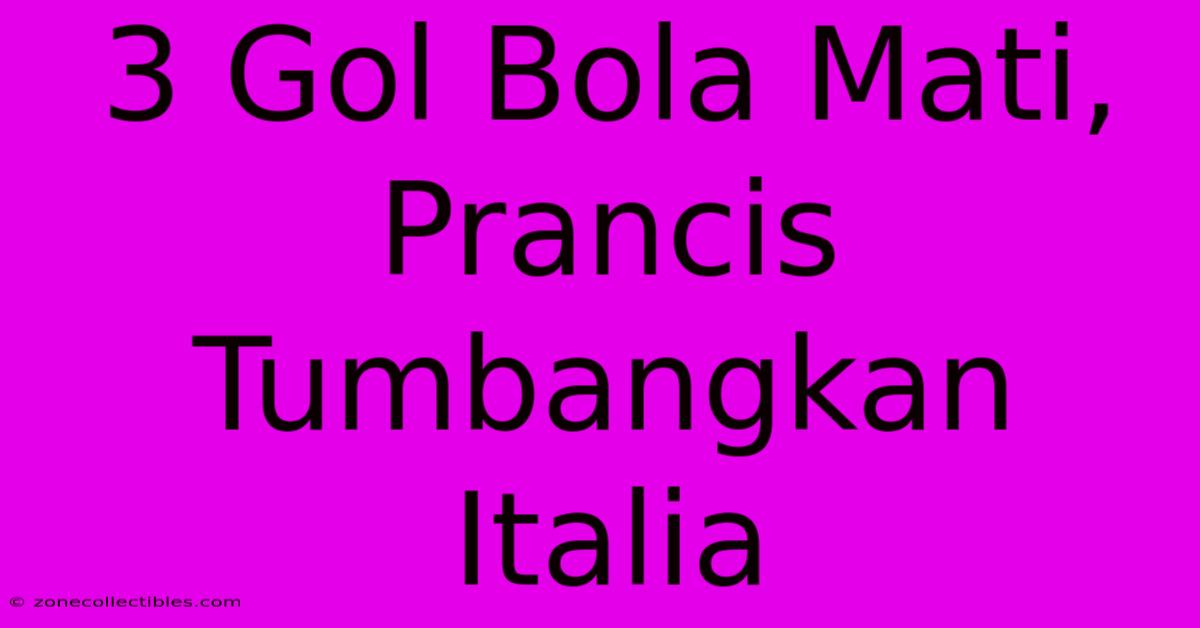 3 Gol Bola Mati, Prancis Tumbangkan Italia