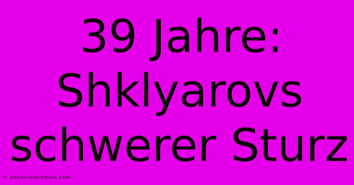 39 Jahre: Shklyarovs Schwerer Sturz