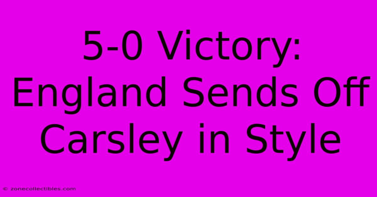 5-0 Victory: England Sends Off Carsley In Style