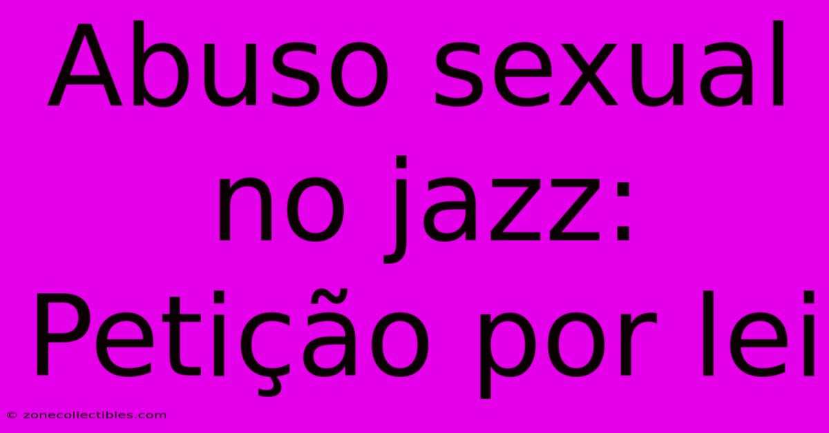 Abuso Sexual No Jazz: Petição Por Lei