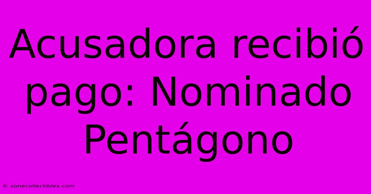 Acusadora Recibió Pago: Nominado Pentágono