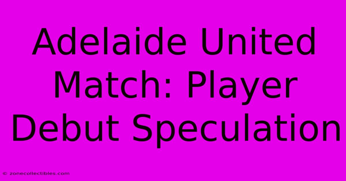 Adelaide United Match: Player Debut Speculation