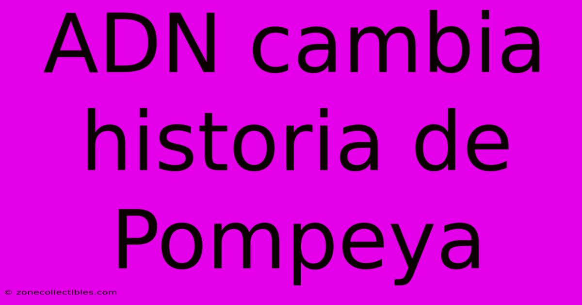 ADN Cambia Historia De Pompeya