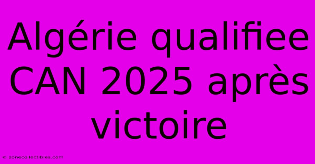 Algérie Qualifiee CAN 2025 Après Victoire