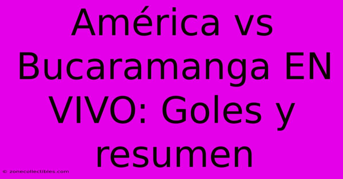 América Vs Bucaramanga EN VIVO: Goles Y Resumen