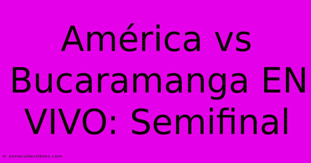 América Vs Bucaramanga EN VIVO: Semifinal