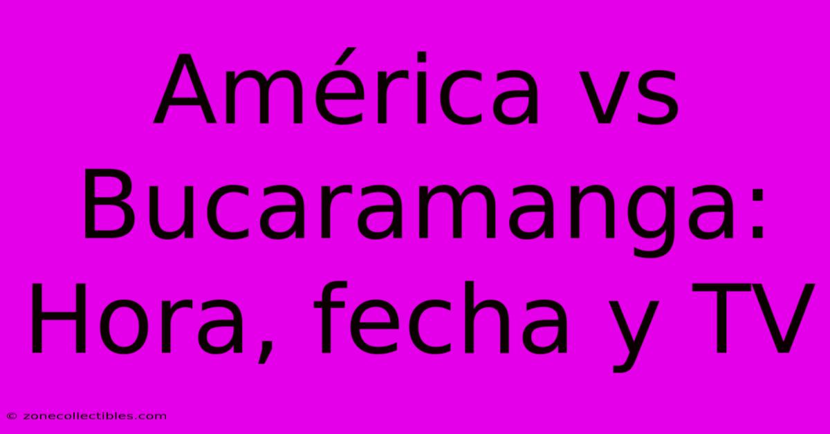 América Vs Bucaramanga: Hora, Fecha Y TV