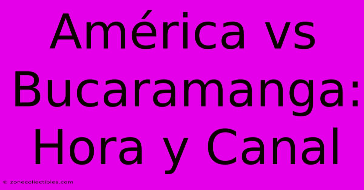 América Vs Bucaramanga: Hora Y Canal