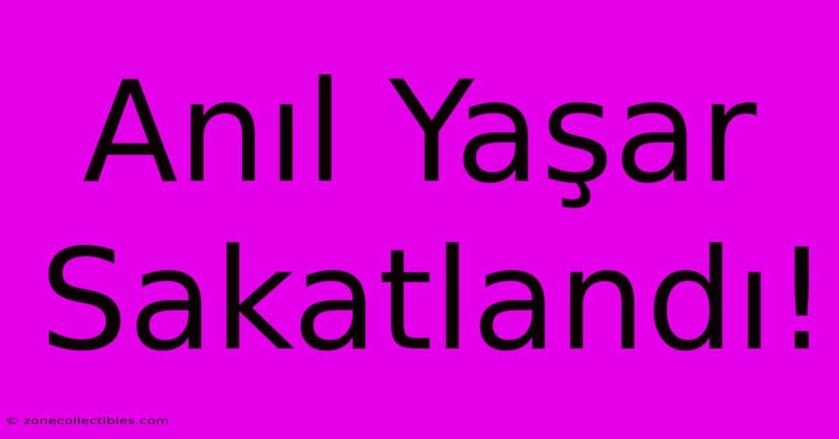 Anıl Yaşar Sakatlandı!