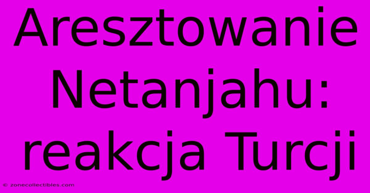 Aresztowanie Netanjahu: Reakcja Turcji