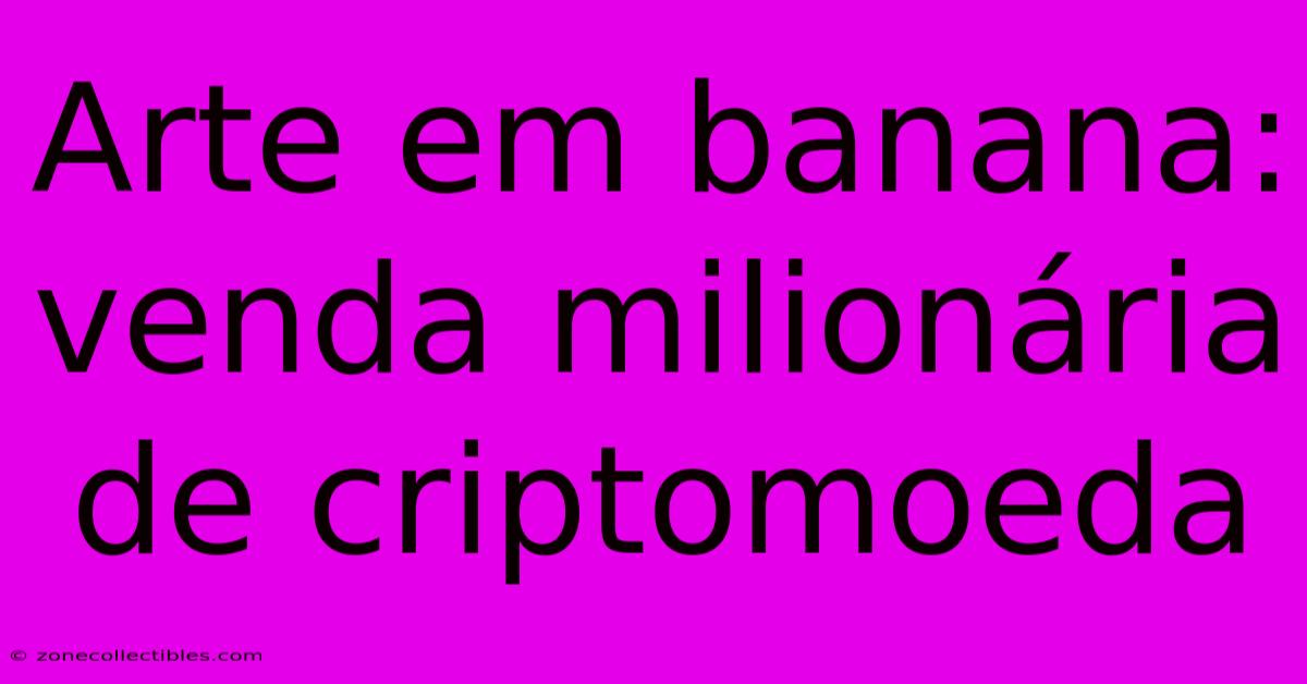 Arte Em Banana: Venda Milionária De Criptomoeda