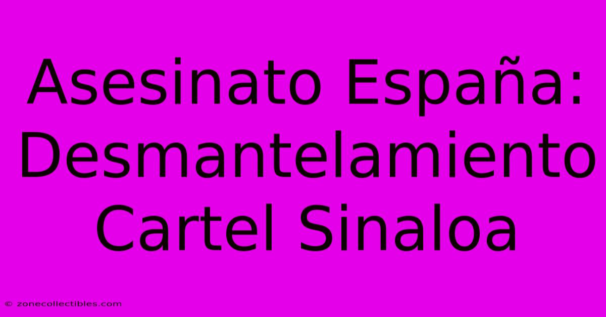 Asesinato España: Desmantelamiento Cartel Sinaloa