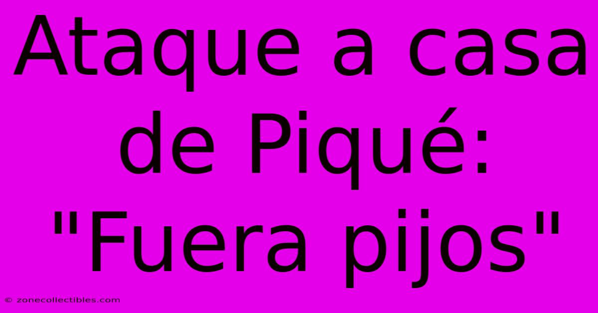 Ataque A Casa De Piqué: 