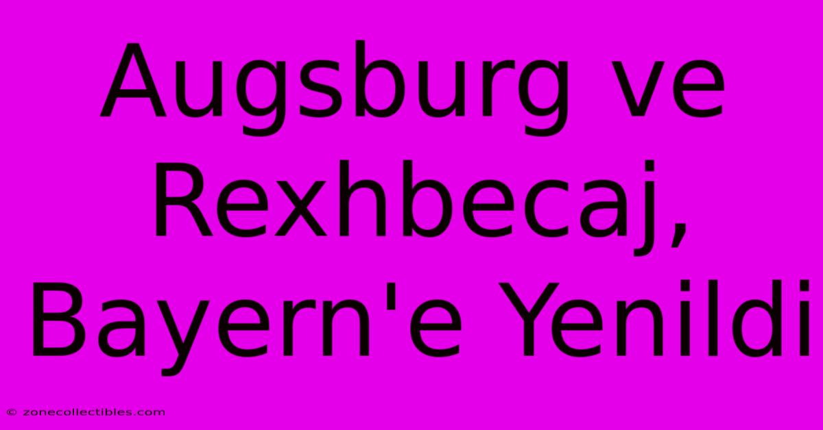 Augsburg Ve Rexhbecaj, Bayern'e Yenildi