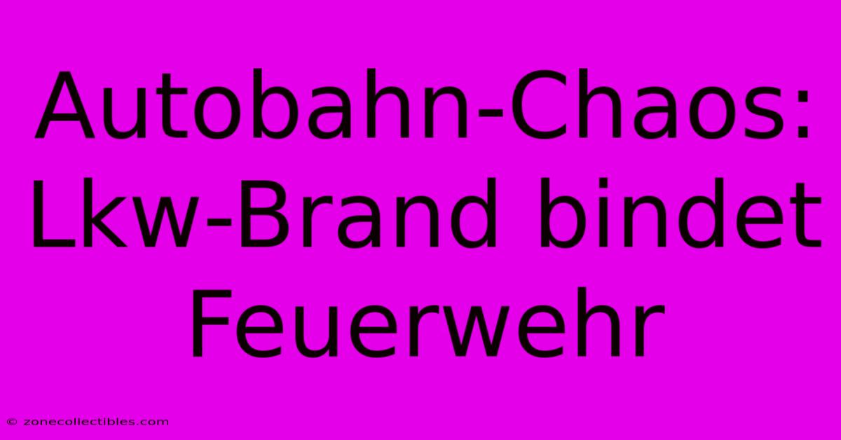 Autobahn-Chaos: Lkw-Brand Bindet Feuerwehr