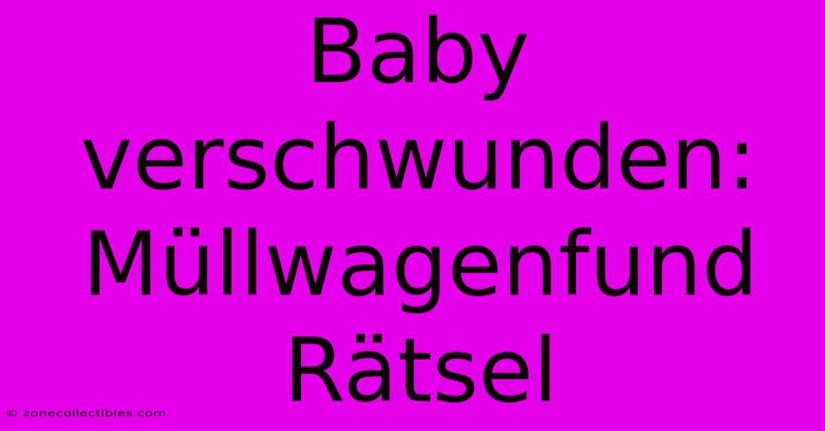 Baby Verschwunden: Müllwagenfund Rätsel