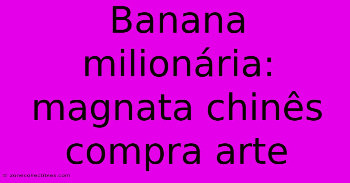 Banana Milionária: Magnata Chinês Compra Arte