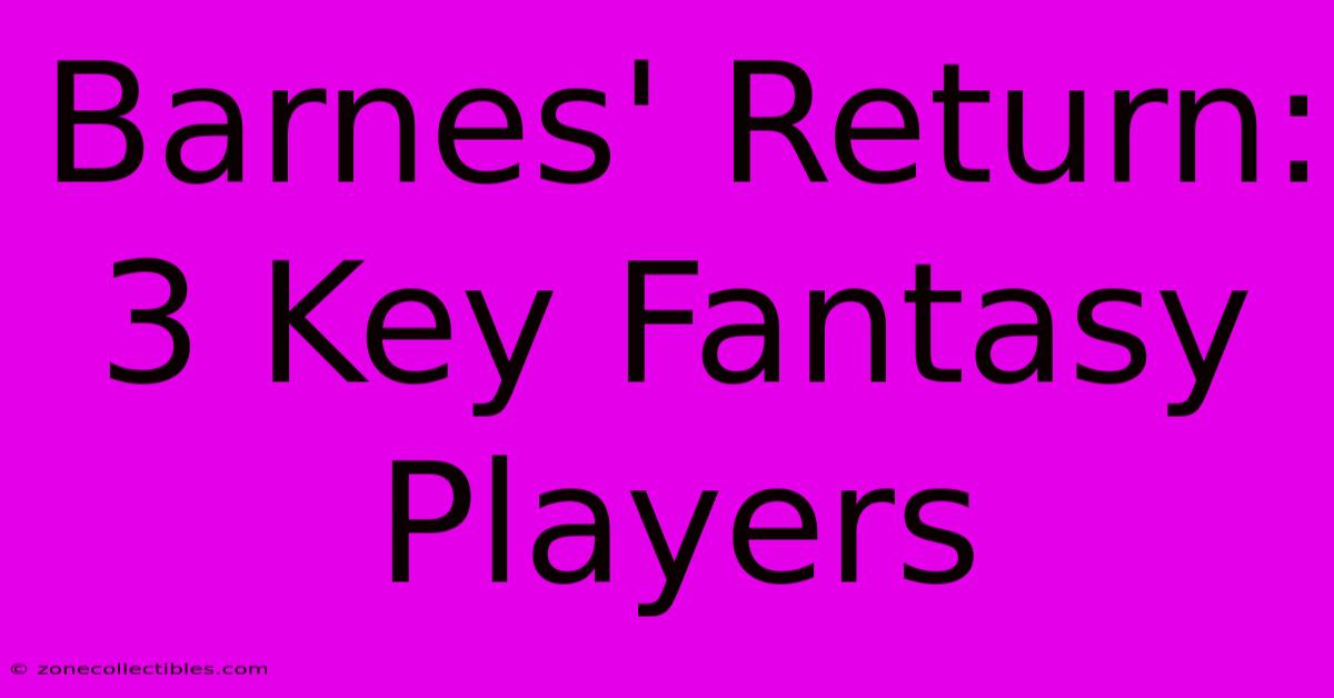 Barnes' Return: 3 Key Fantasy Players