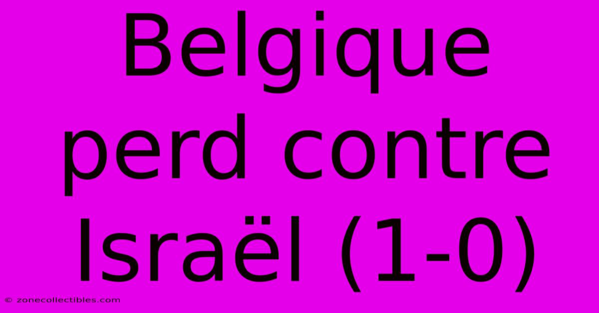 Belgique Perd Contre Israël (1-0)