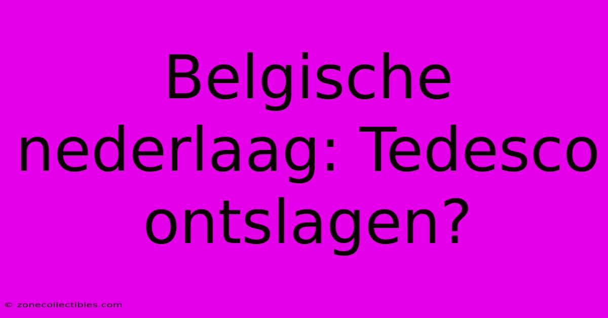 Belgische Nederlaag: Tedesco Ontslagen?