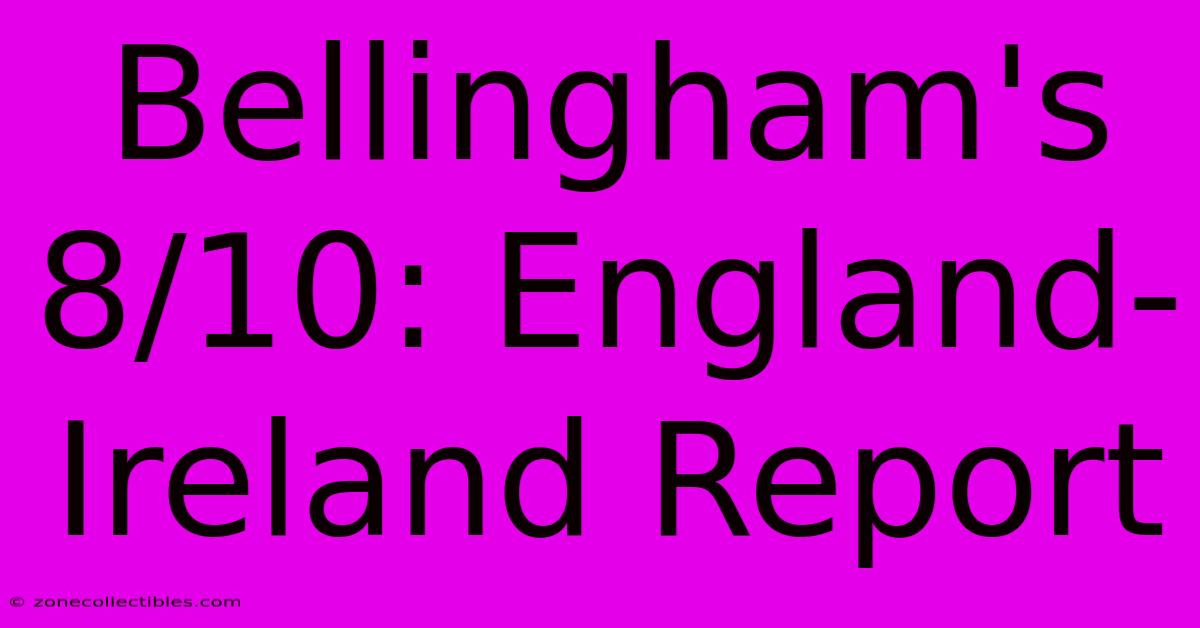 Bellingham's 8/10: England-Ireland Report