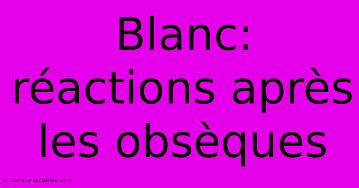 Blanc: Réactions Après Les Obsèques