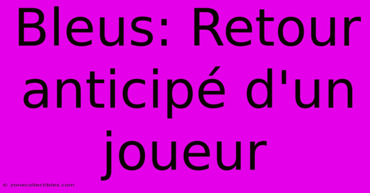 Bleus: Retour Anticipé D'un Joueur