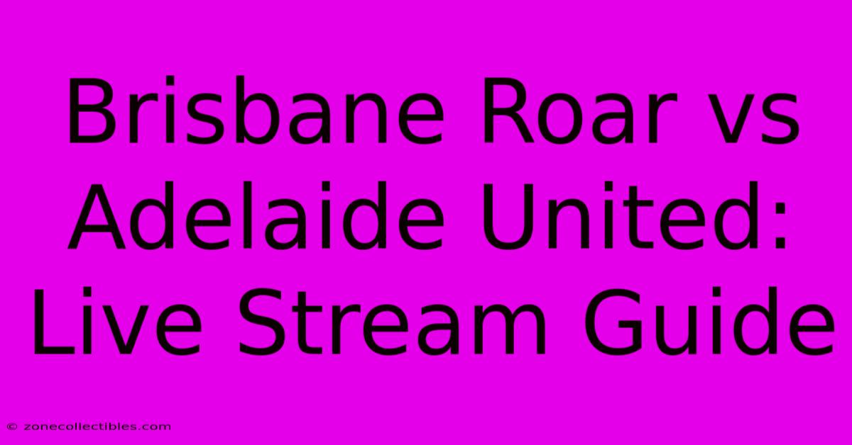 Brisbane Roar Vs Adelaide United: Live Stream Guide