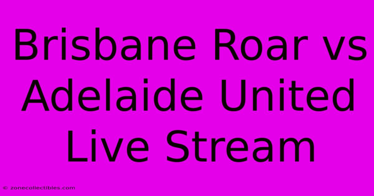 Brisbane Roar Vs Adelaide United Live Stream