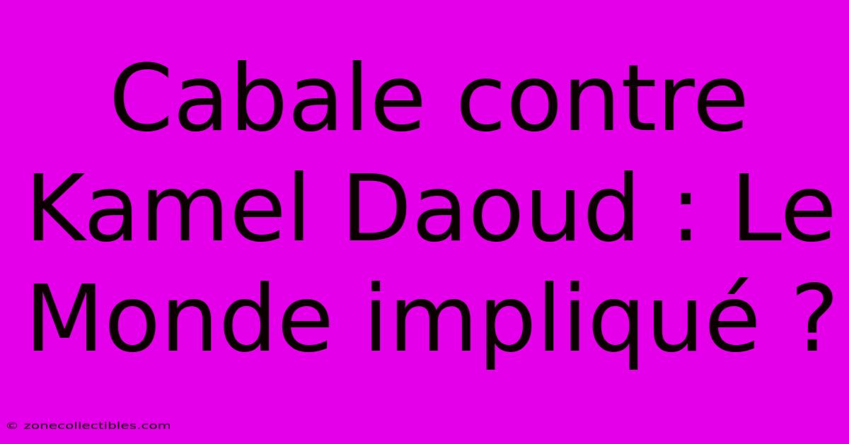 Cabale Contre Kamel Daoud : Le Monde Impliqué ?