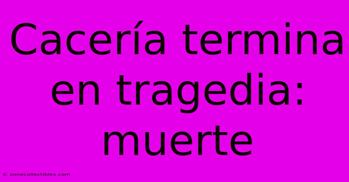 Cacería Termina En Tragedia: Muerte