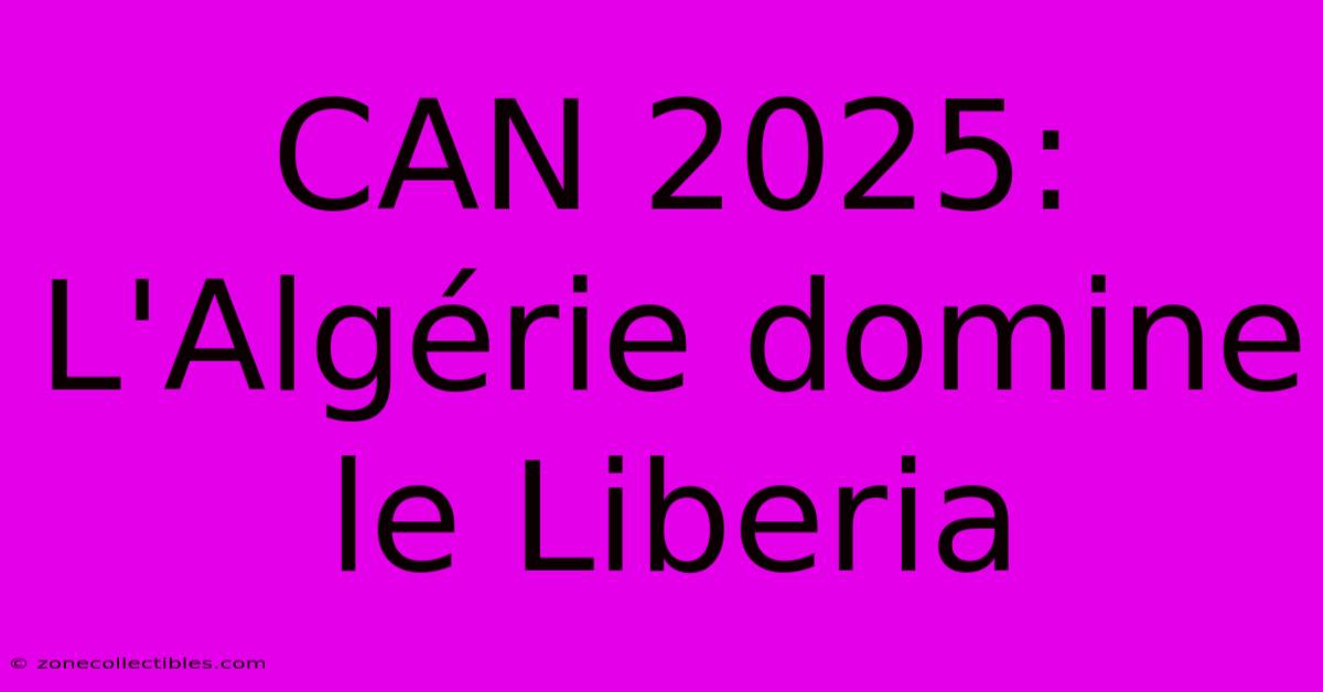 CAN 2025: L'Algérie Domine Le Liberia