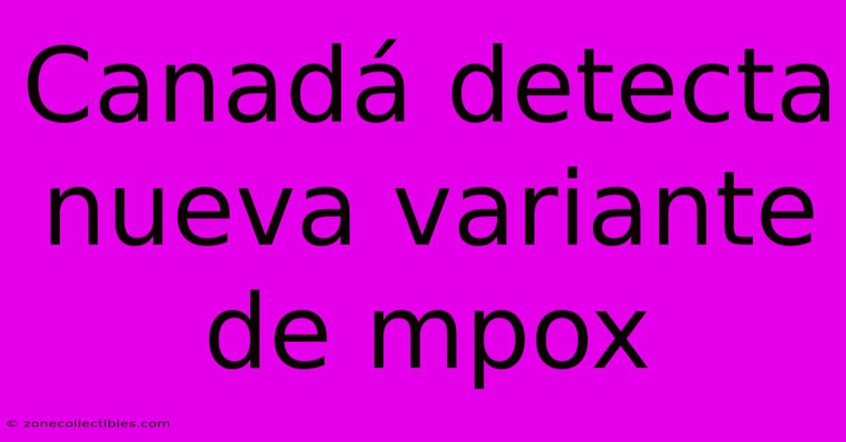 Canadá Detecta Nueva Variante De Mpox