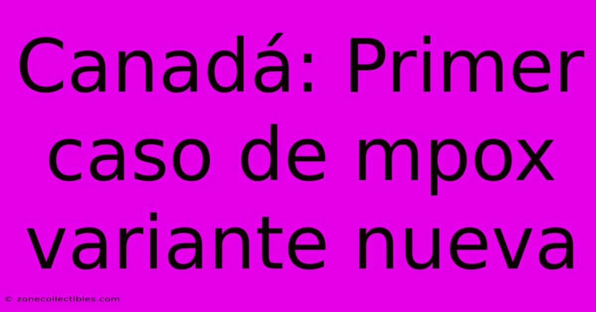 Canadá: Primer Caso De Mpox Variante Nueva