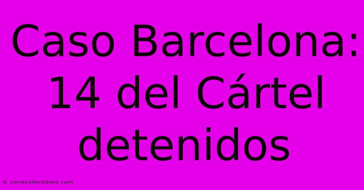 Caso Barcelona: 14 Del Cártel Detenidos