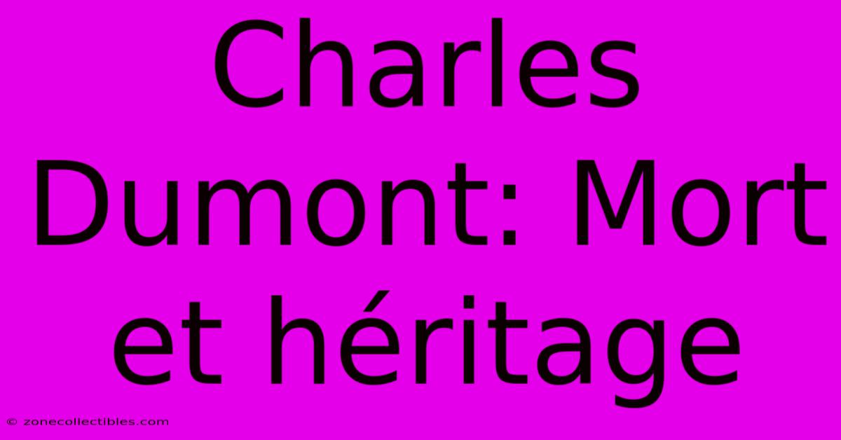 Charles Dumont: Mort Et Héritage