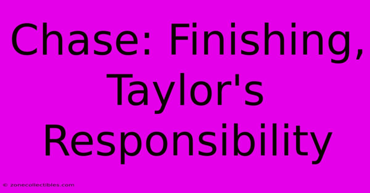 Chase: Finishing, Taylor's Responsibility