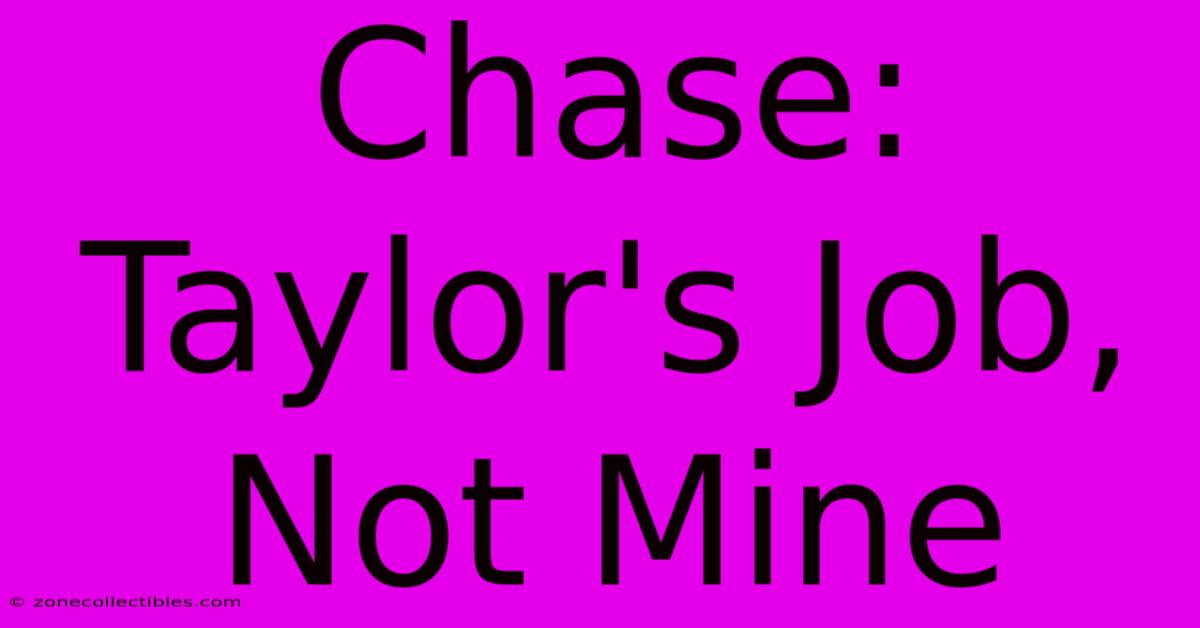 Chase: Taylor's Job, Not Mine