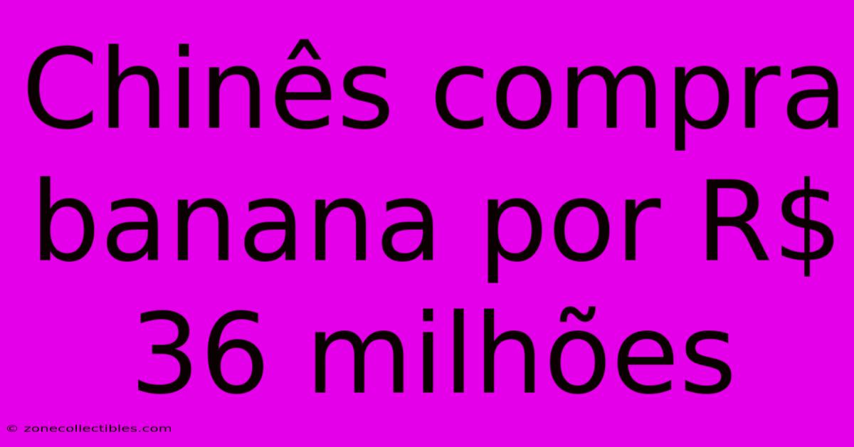 Chinês Compra Banana Por R$ 36 Milhões