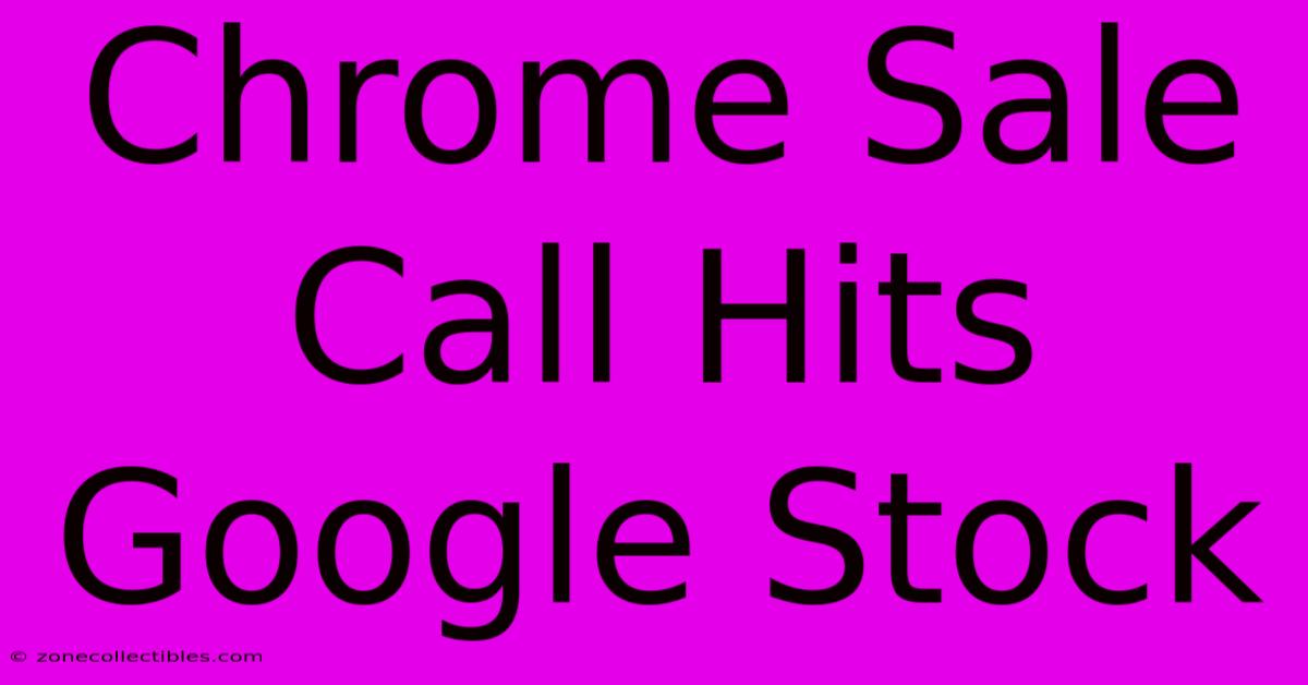 Chrome Sale Call Hits Google Stock