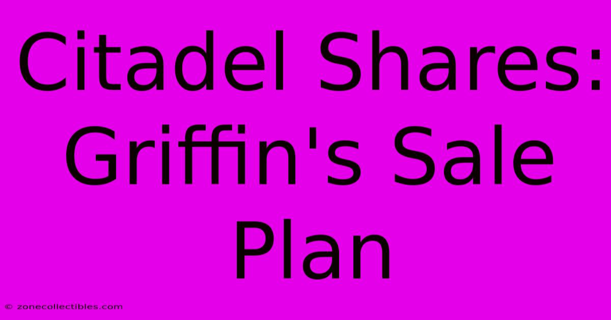 Citadel Shares: Griffin's Sale Plan