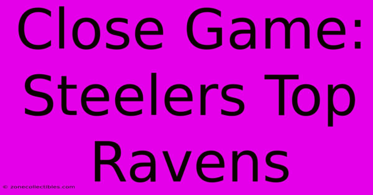 Close Game: Steelers Top Ravens