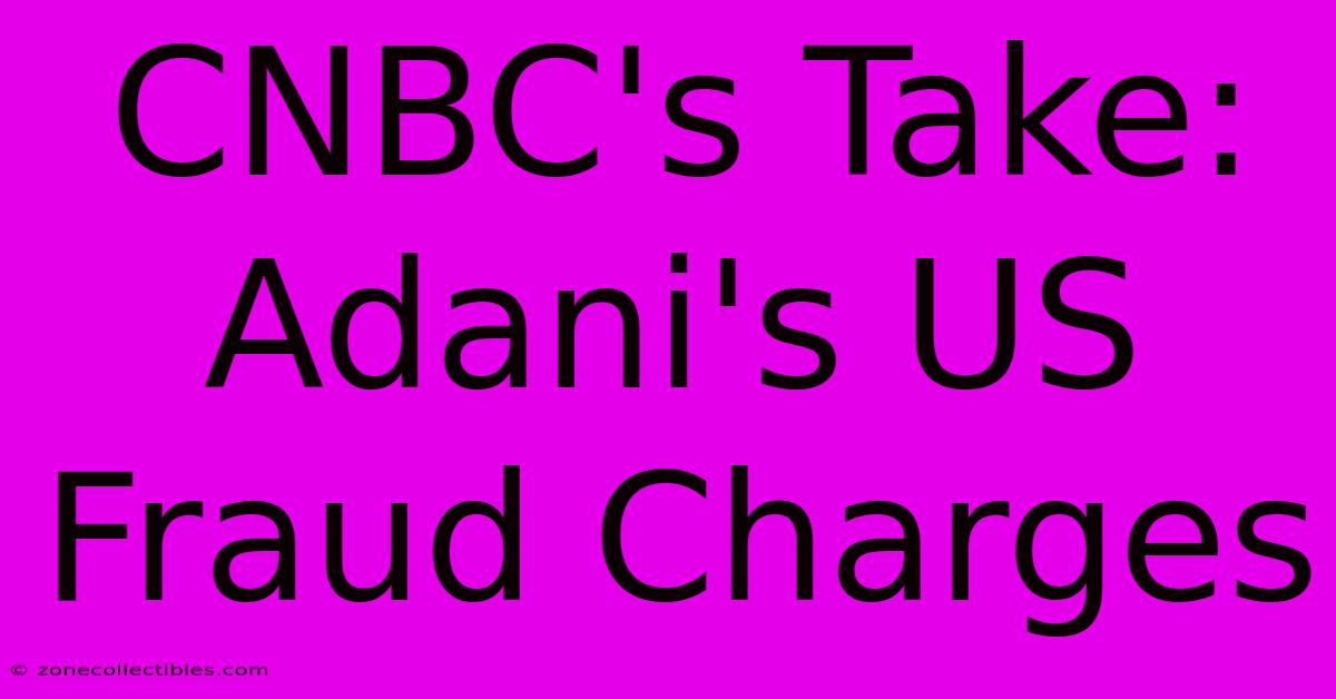 CNBC's Take: Adani's US Fraud Charges