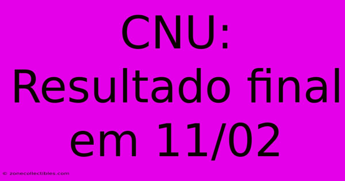 CNU: Resultado Final Em 11/02