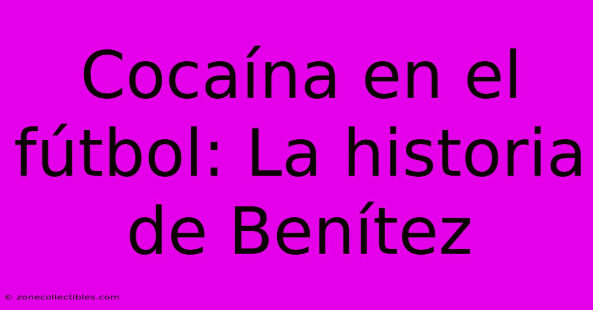 Cocaína En El Fútbol: La Historia De Benítez