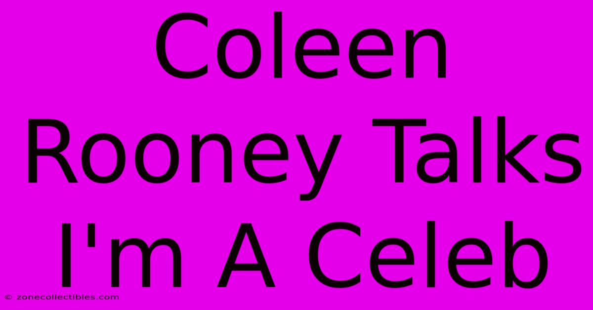 Coleen Rooney Talks I'm A Celeb